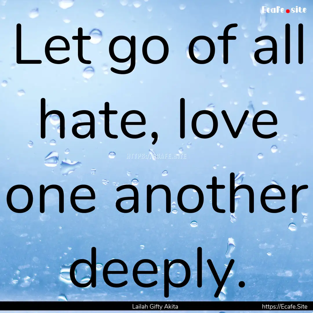 Let go of all hate, love one another deeply..... : Quote by Lailah Gifty Akita