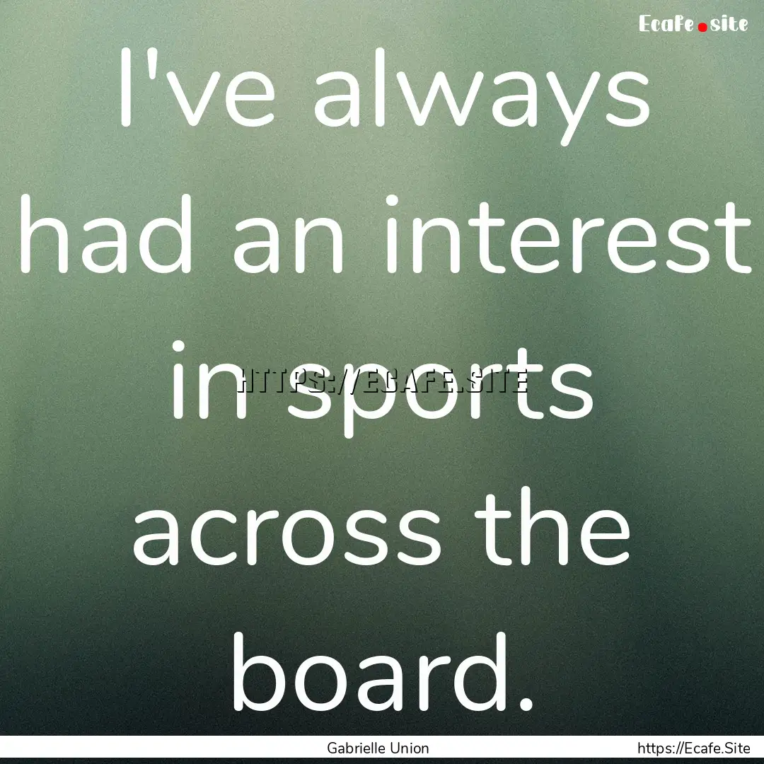 I've always had an interest in sports across.... : Quote by Gabrielle Union