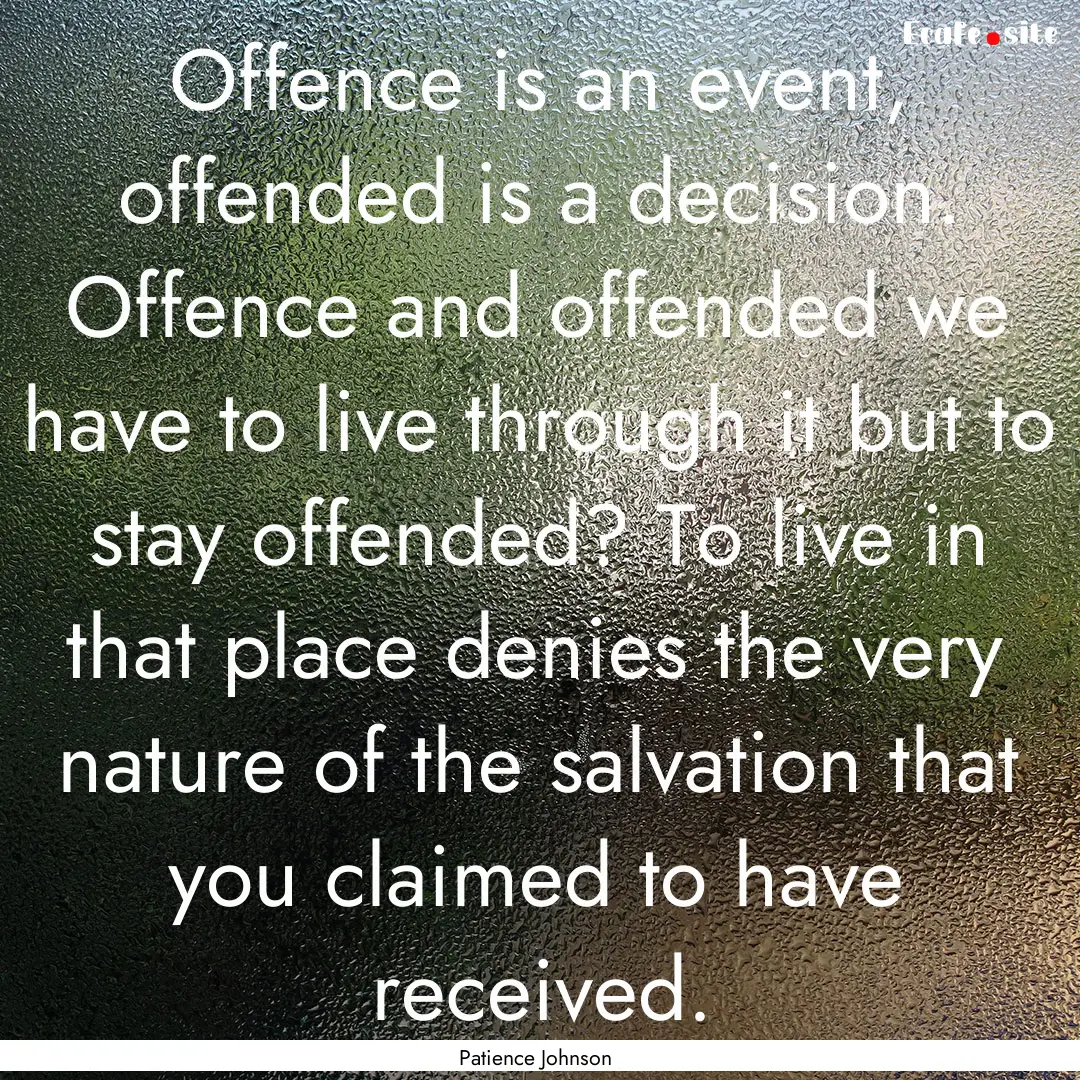 Offence is an event, offended is a decision..... : Quote by Patience Johnson