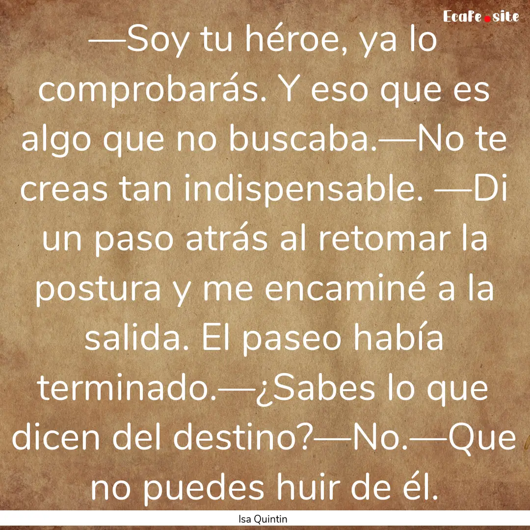 —Soy tu héroe, ya lo comprobarás. Y eso.... : Quote by Isa Quintin