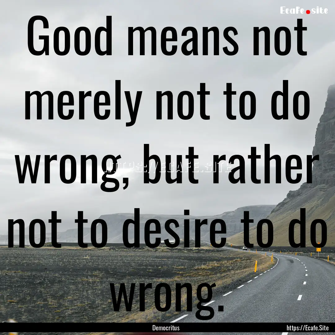 Good means not merely not to do wrong, but.... : Quote by Democritus