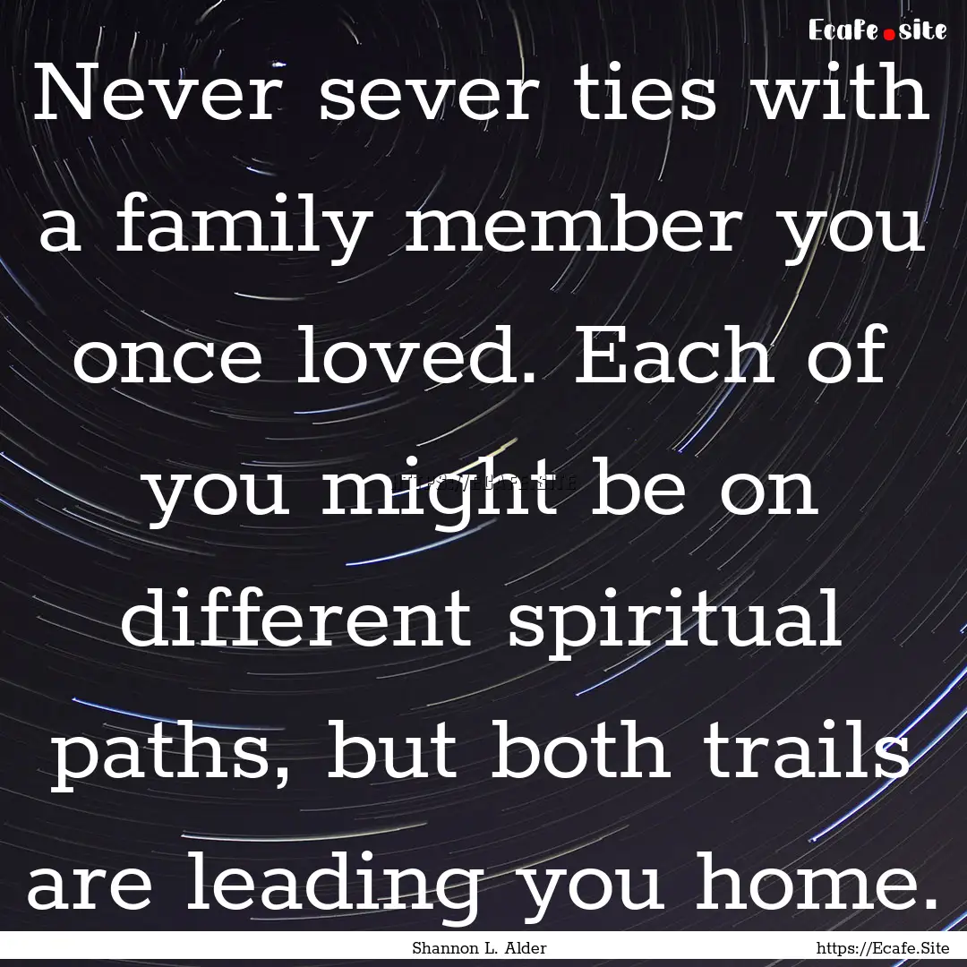 Never sever ties with a family member you.... : Quote by Shannon L. Alder