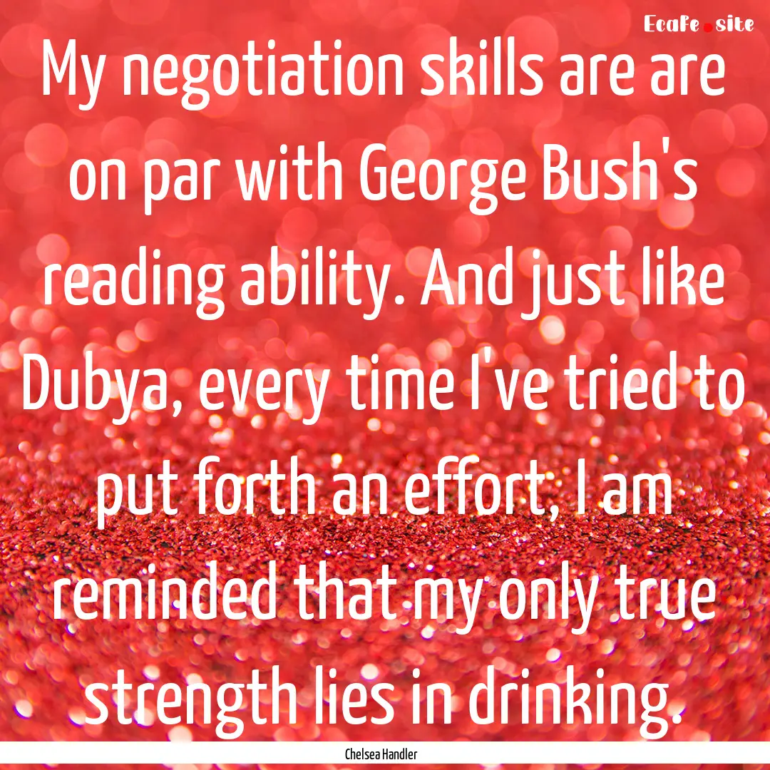 My negotiation skills are are on par with.... : Quote by Chelsea Handler