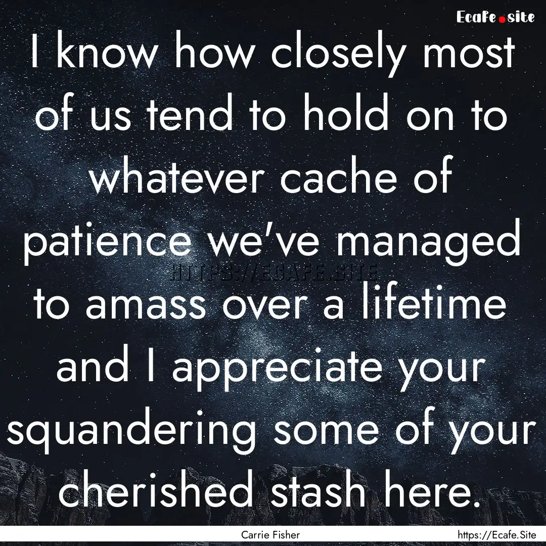 I know how closely most of us tend to hold.... : Quote by Carrie Fisher