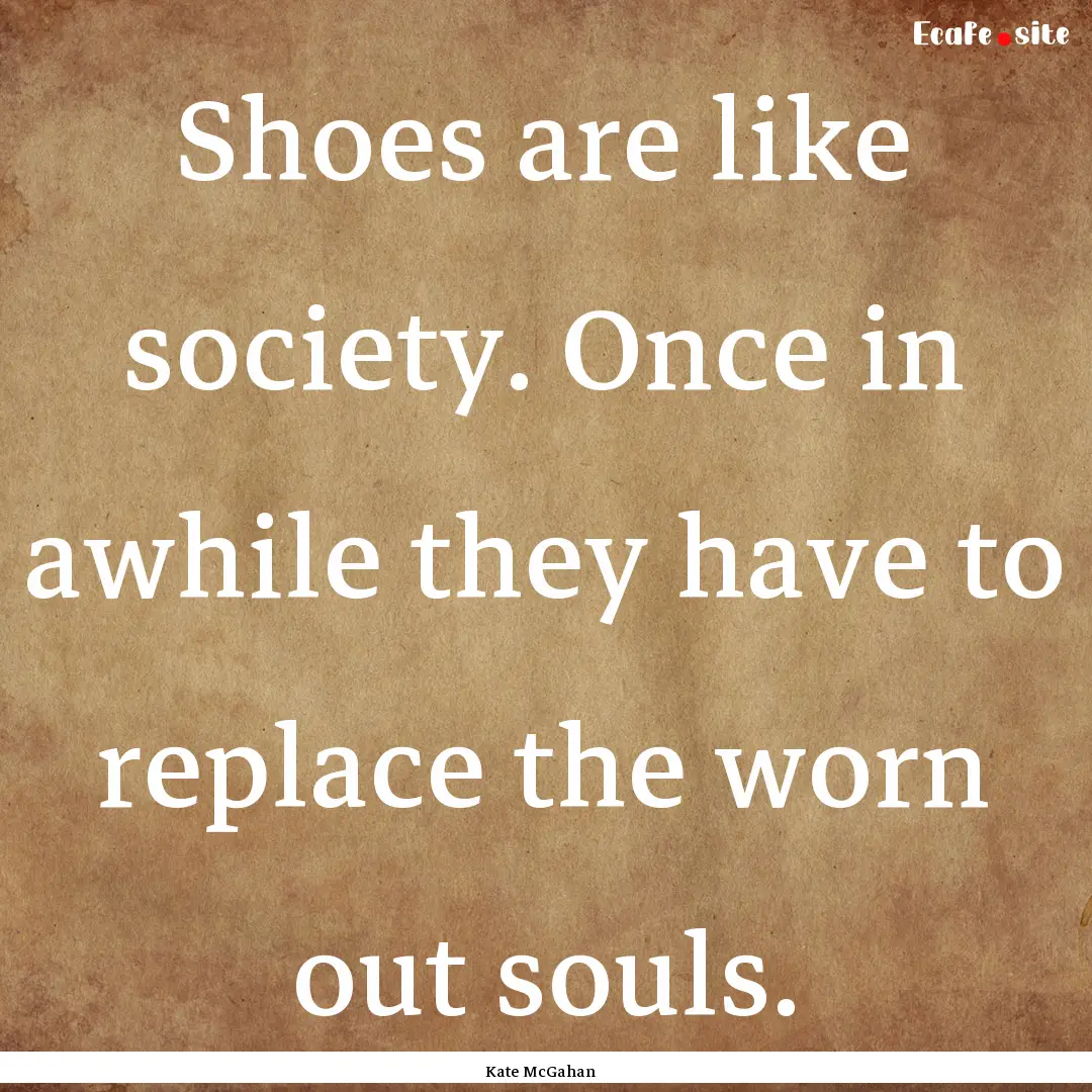 Shoes are like society. Once in awhile they.... : Quote by Kate McGahan