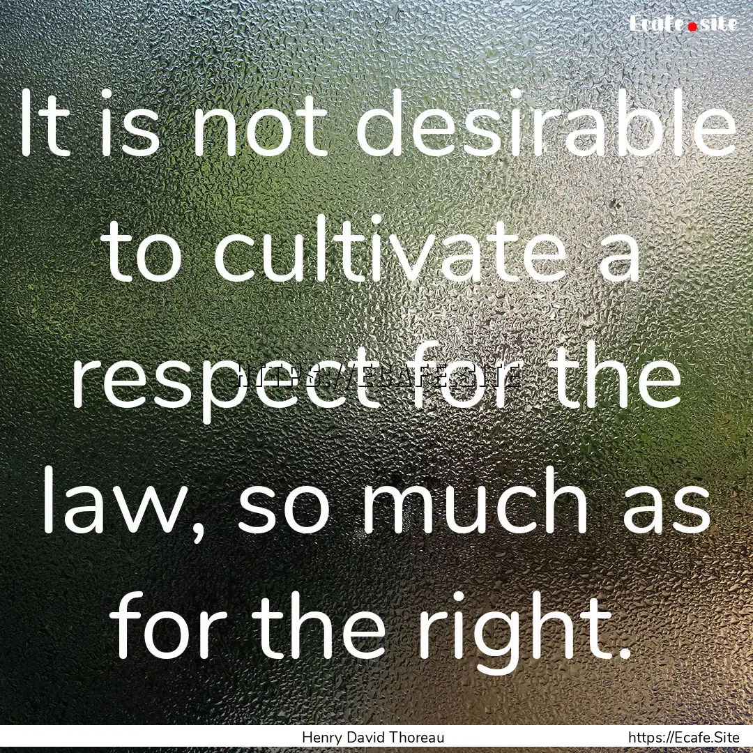 It is not desirable to cultivate a respect.... : Quote by Henry David Thoreau