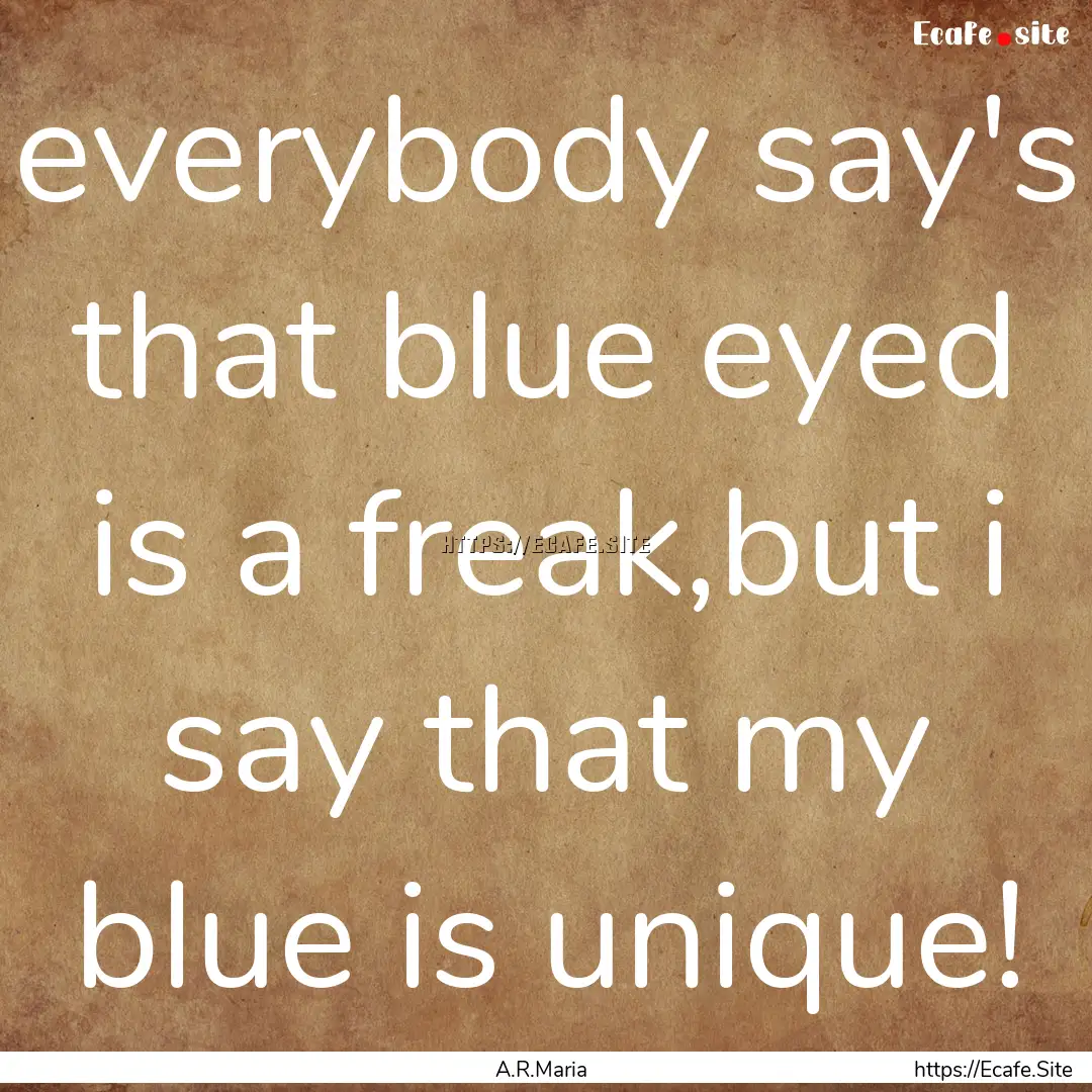 everybody say's that blue eyed is a freak,but.... : Quote by A.R.Maria