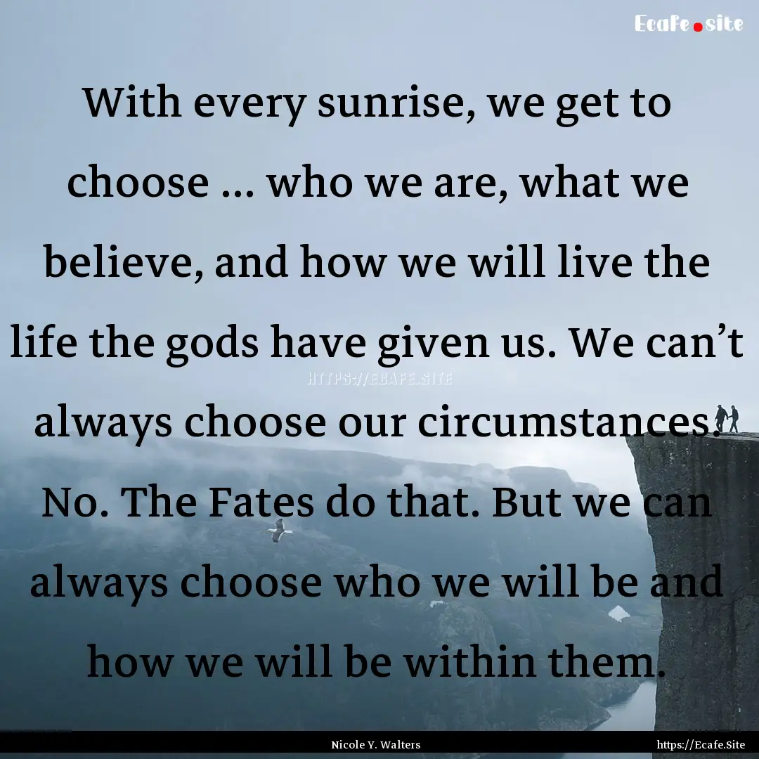 With every sunrise, we get to choose ....... : Quote by Nicole Y. Walters