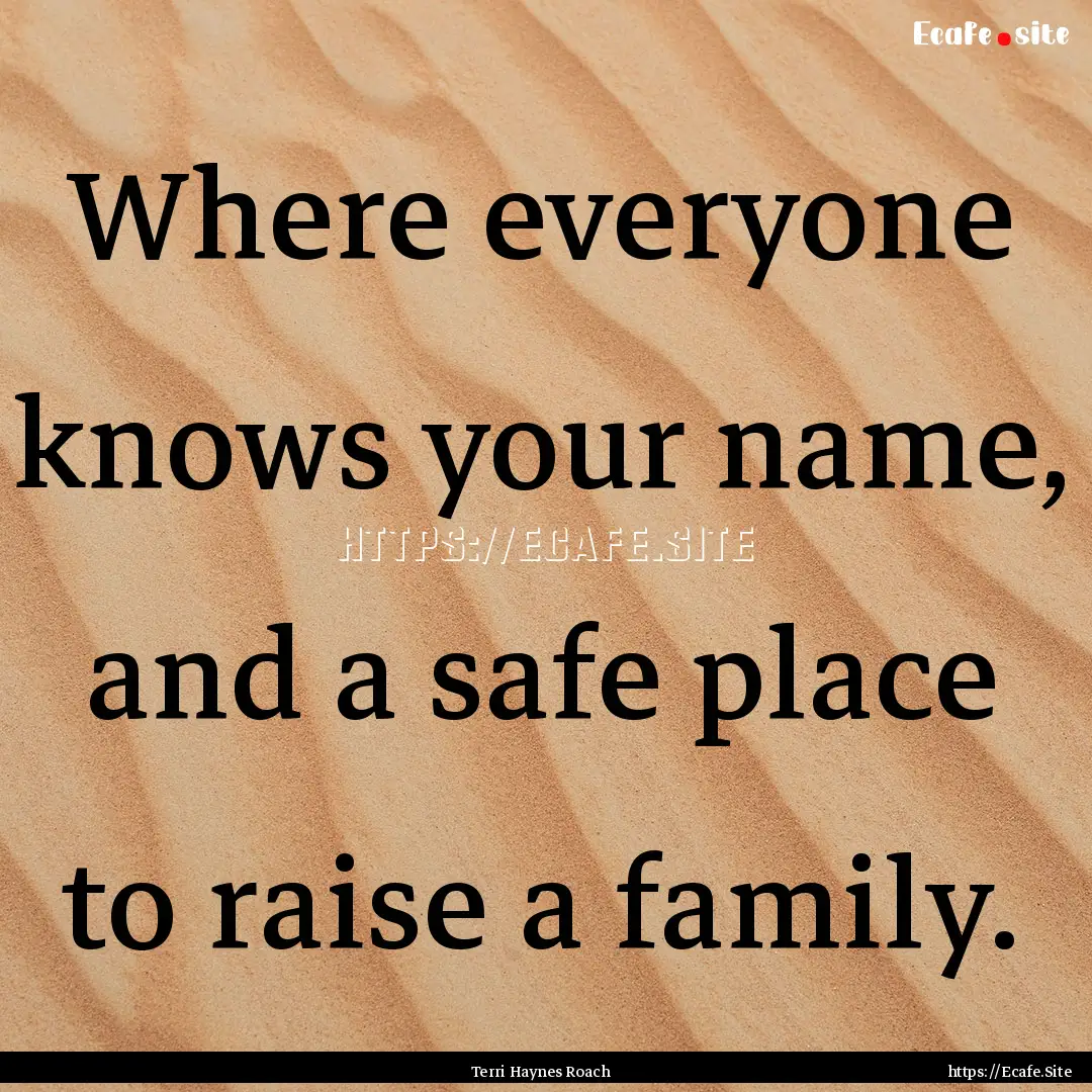 Where everyone knows your name, and a safe.... : Quote by Terri Haynes Roach