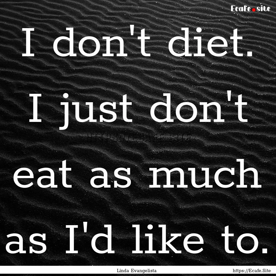 I don't diet. I just don't eat as much as.... : Quote by Linda Evangelista