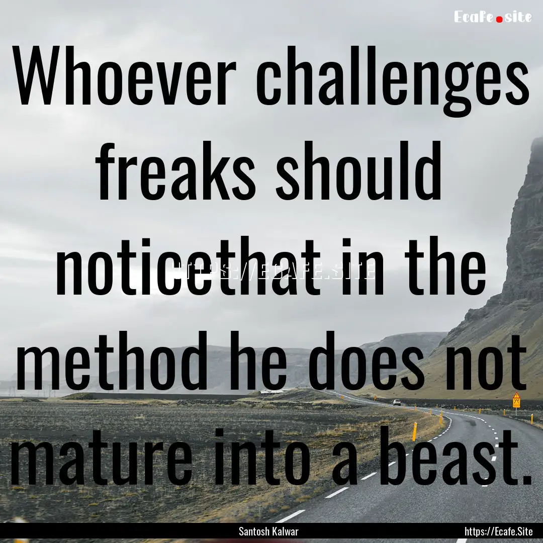 Whoever challenges freaks should noticethat.... : Quote by Santosh Kalwar