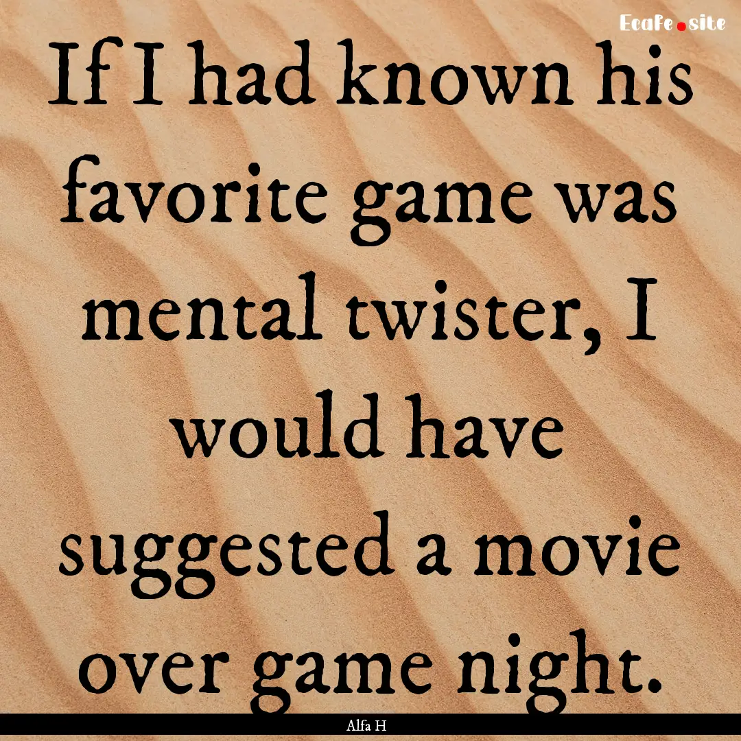 If I had known his favorite game was mental.... : Quote by Alfa H