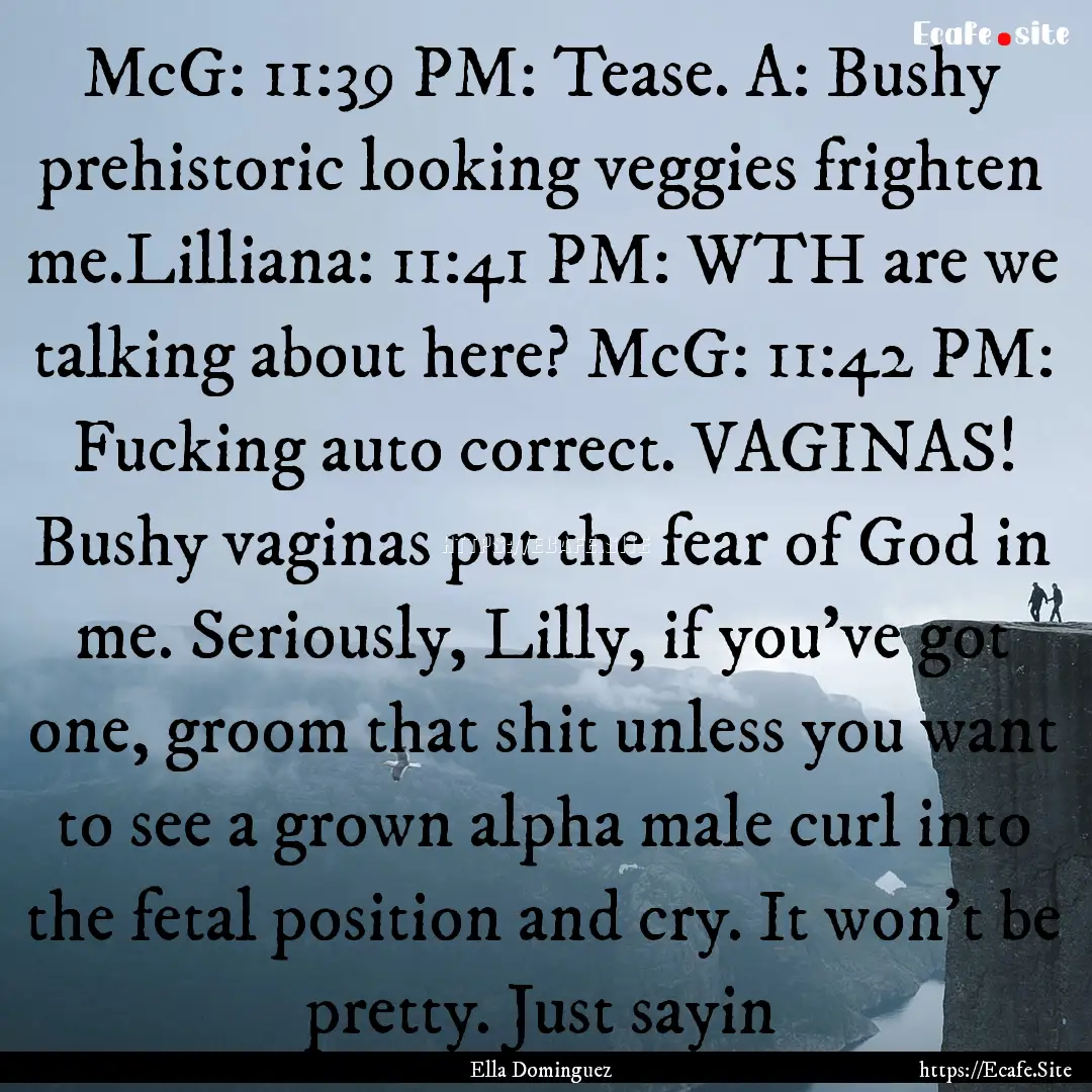 McG: 11:39 PM: Tease. A: Bushy prehistoric.... : Quote by Ella Dominguez