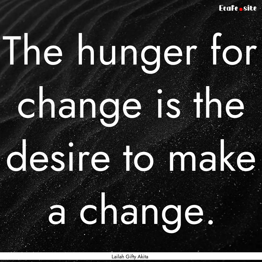 The hunger for change is the desire to make.... : Quote by Lailah Gifty Akita