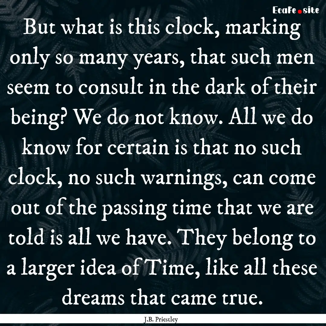 But what is this clock, marking only so many.... : Quote by J.B. Priestley