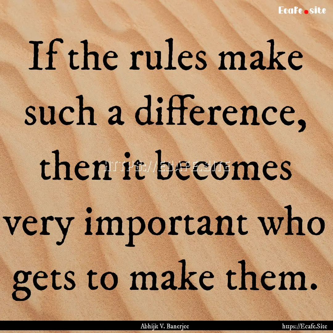 If the rules make such a difference, then.... : Quote by Abhijit V. Banerjee