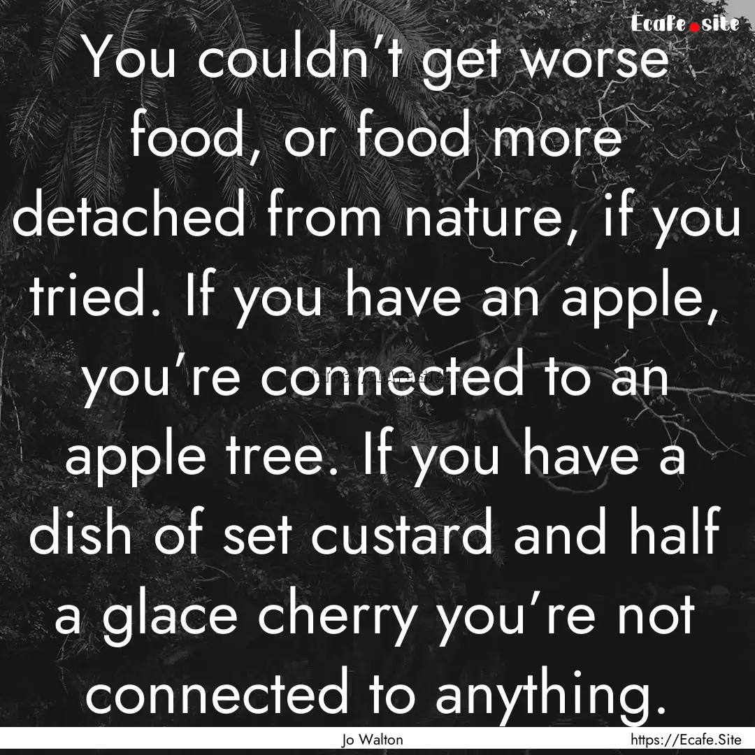 You couldn’t get worse food, or food more.... : Quote by Jo Walton