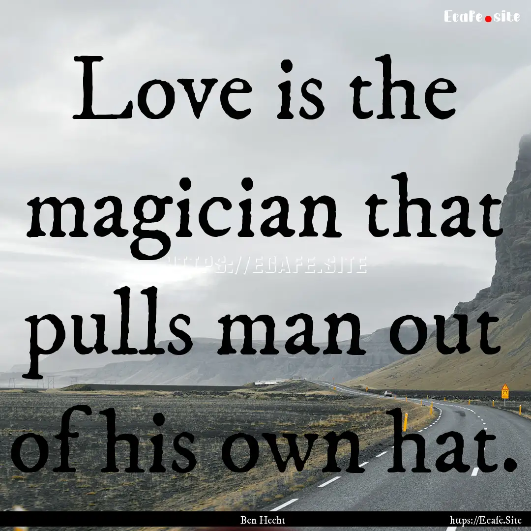 Love is the magician that pulls man out of.... : Quote by Ben Hecht