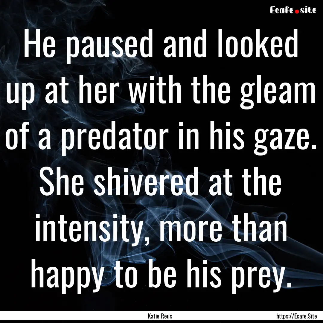 He paused and looked up at her with the gleam.... : Quote by Katie Reus