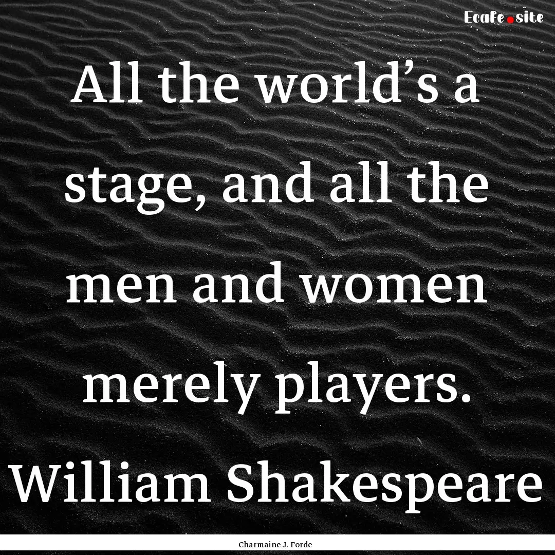 All the world’s a stage, and all the men.... : Quote by Charmaine J. Forde