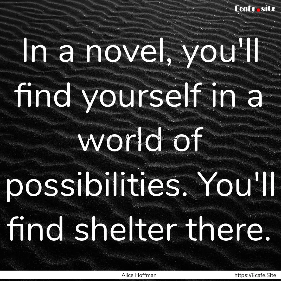 In a novel, you'll find yourself in a world.... : Quote by Alice Hoffman