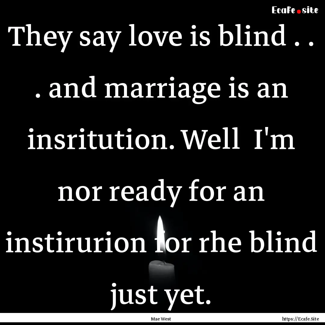 They say love is blind . . . and marriage.... : Quote by Mae West