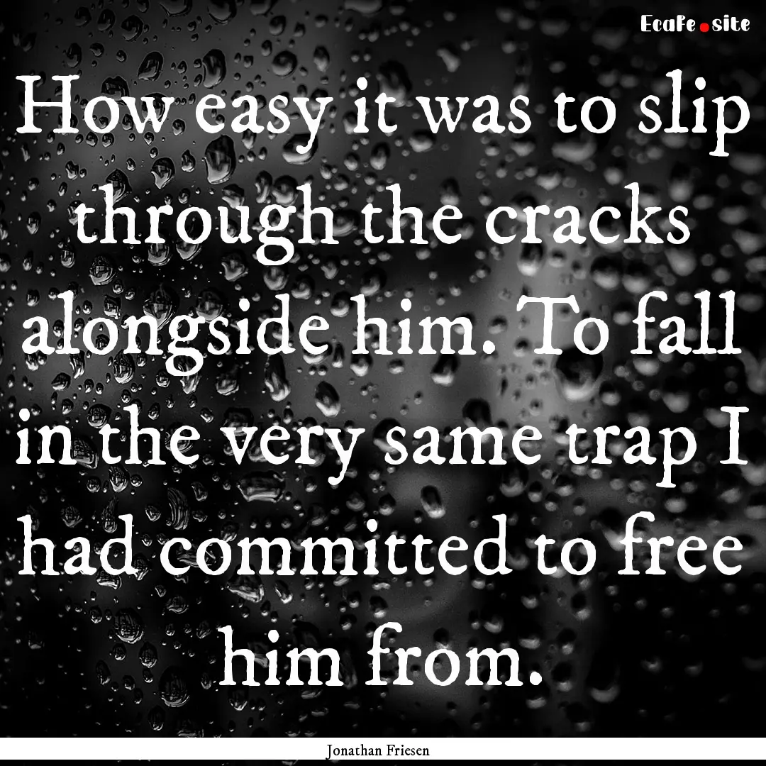 How easy it was to slip through the cracks.... : Quote by Jonathan Friesen