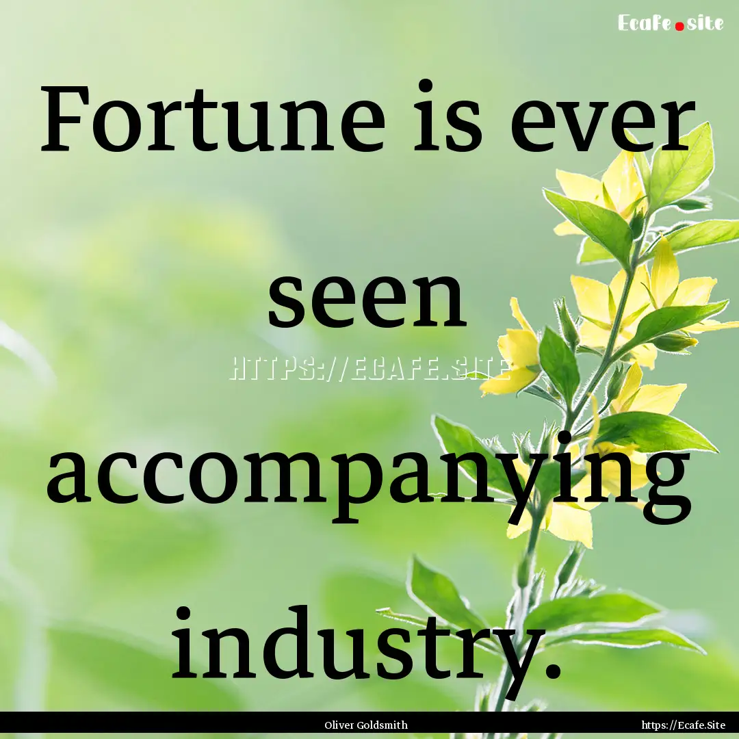 Fortune is ever seen accompanying industry..... : Quote by Oliver Goldsmith