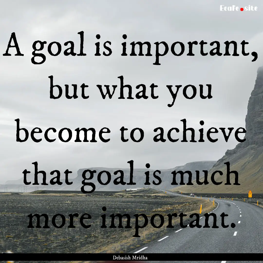 A goal is important, but what you become.... : Quote by Debasish Mridha