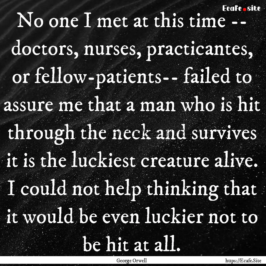 No one I met at this time -- doctors, nurses,.... : Quote by George Orwell