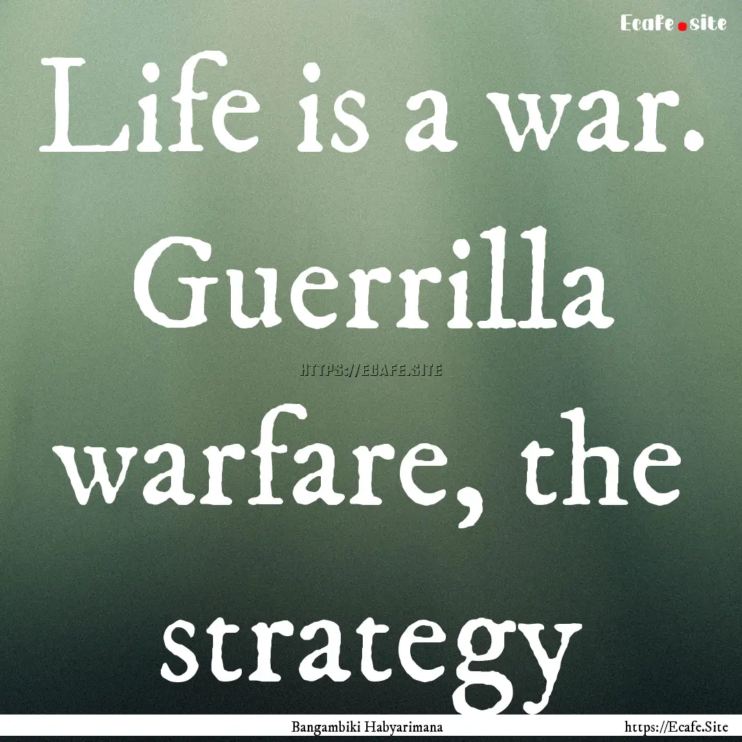 Life is a war. Guerrilla warfare, the strategy.... : Quote by Bangambiki Habyarimana