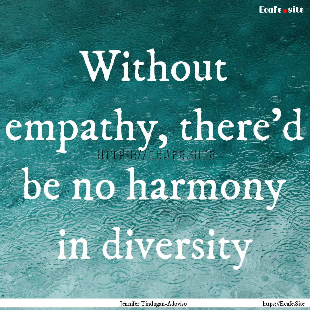 Without empathy, there'd be no harmony in.... : Quote by Jennifer Tindugan-Adoviso