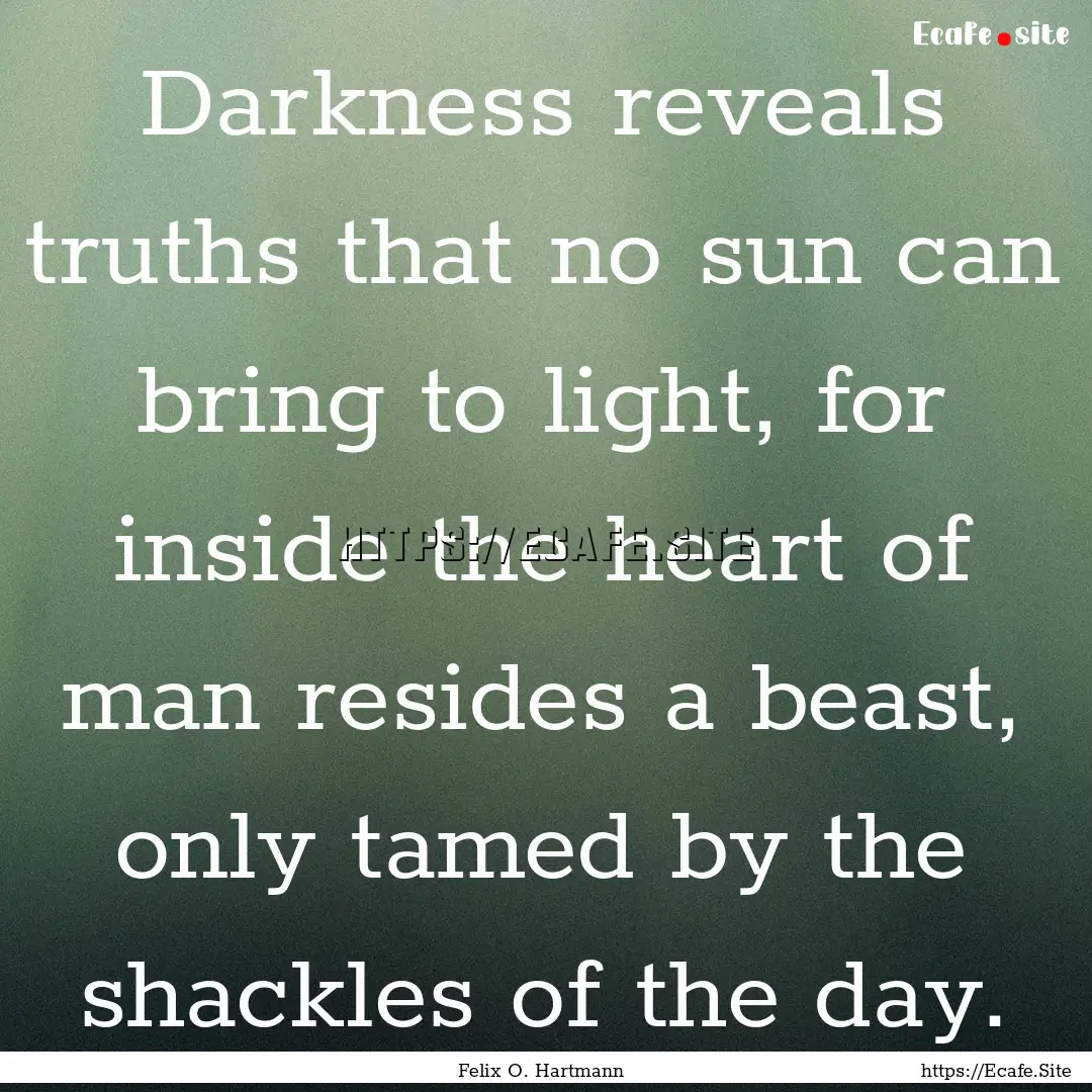 Darkness reveals truths that no sun can bring.... : Quote by Felix O. Hartmann