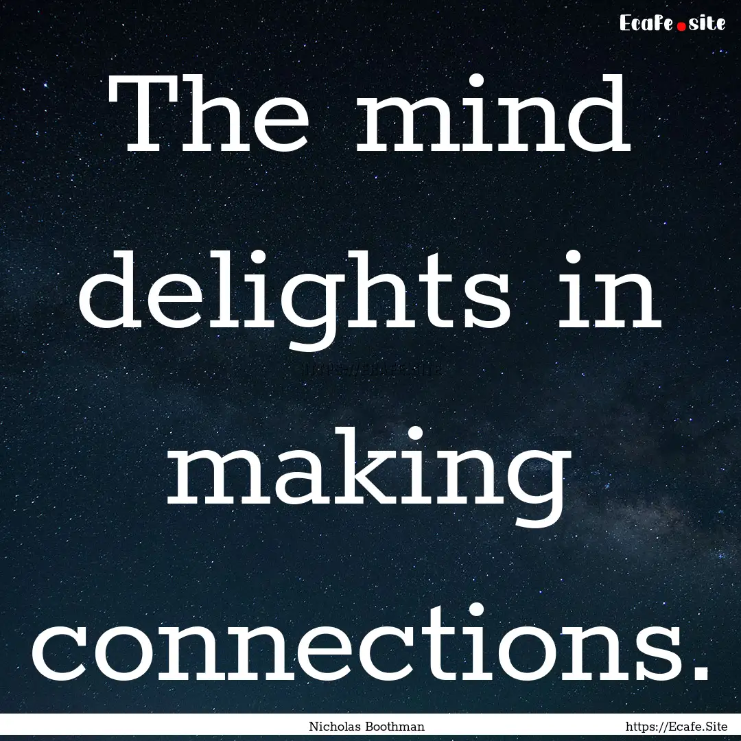 The mind delights in making connections. : Quote by Nicholas Boothman