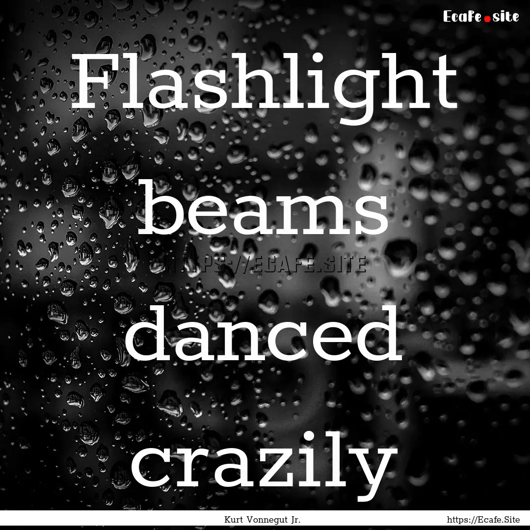 Flashlight beams danced crazily : Quote by Kurt Vonnegut Jr.