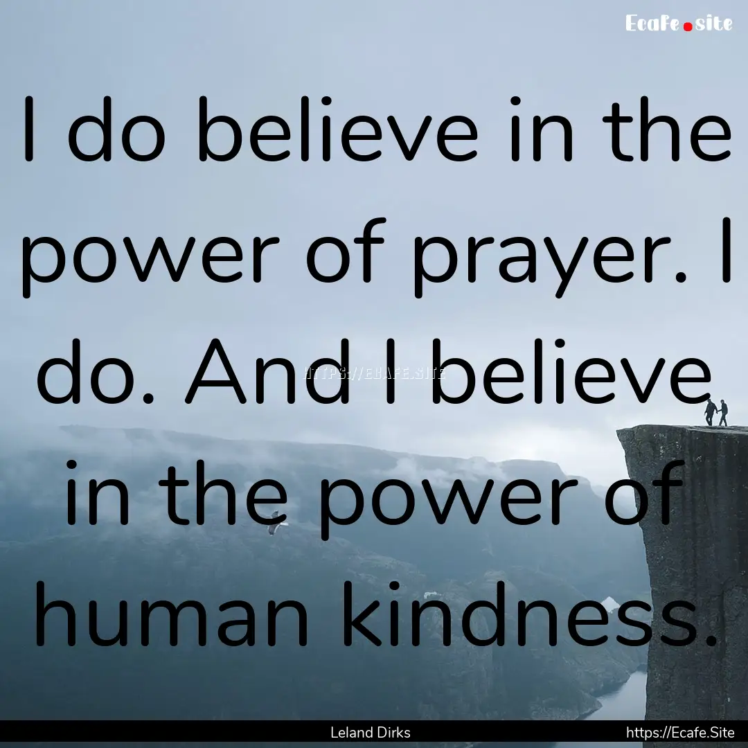 I do believe in the power of prayer. I do..... : Quote by Leland Dirks