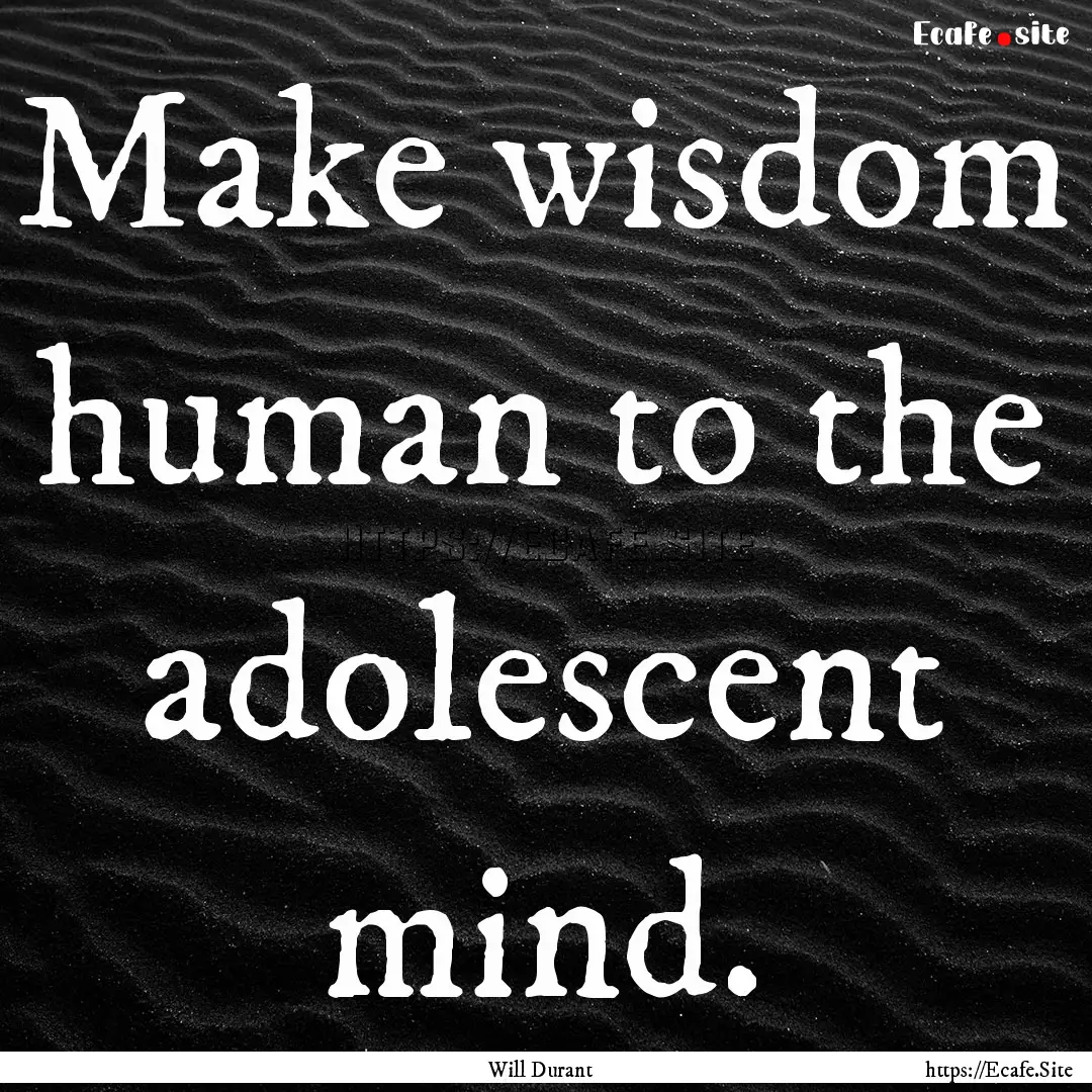 Make wisdom human to the adolescent mind..... : Quote by Will Durant