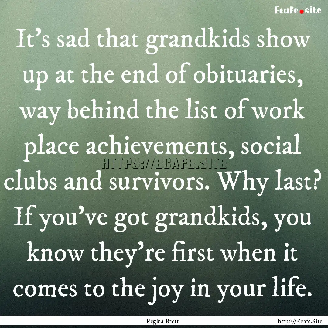 It's sad that grandkids show up at the end.... : Quote by Regina Brett