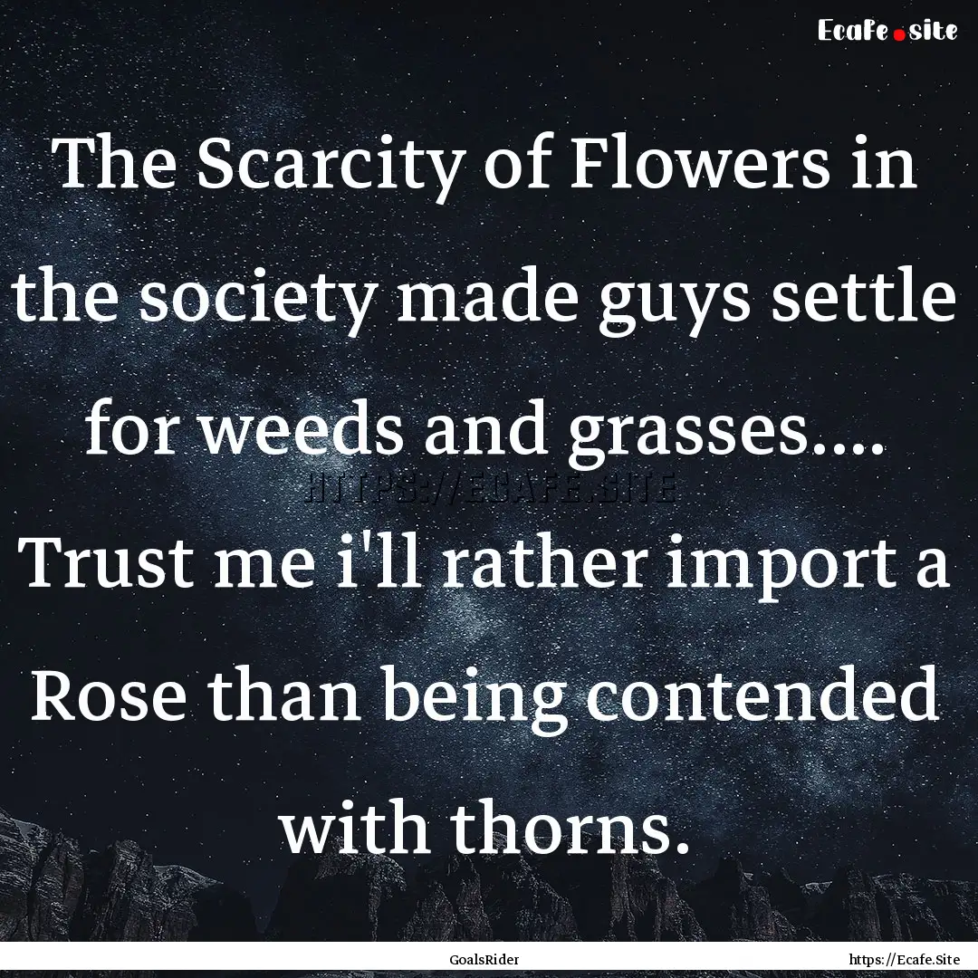 The Scarcity of Flowers in the society made.... : Quote by GoalsRider