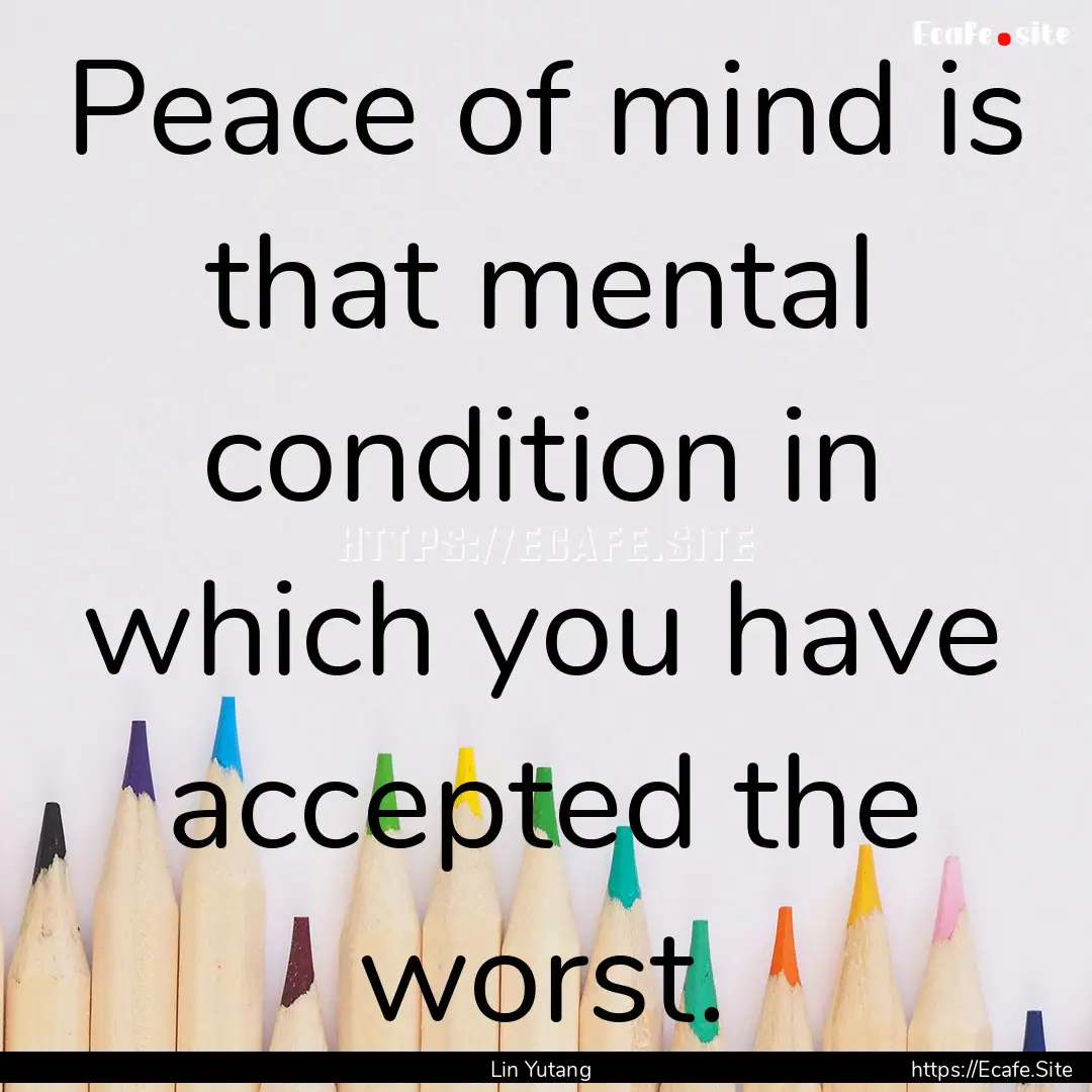 Peace of mind is that mental condition in.... : Quote by Lin Yutang