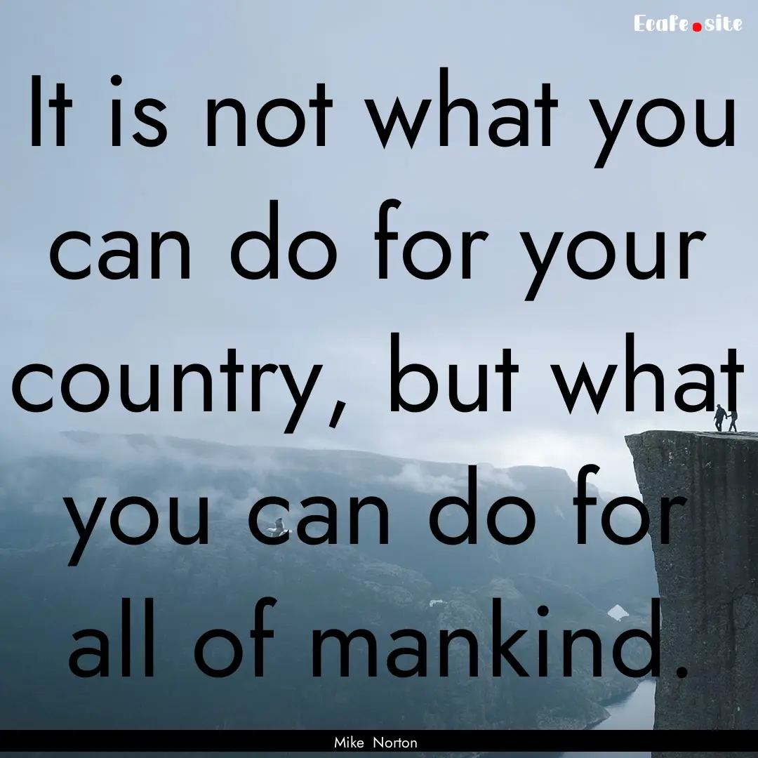 It is not what you can do for your country,.... : Quote by Mike Norton