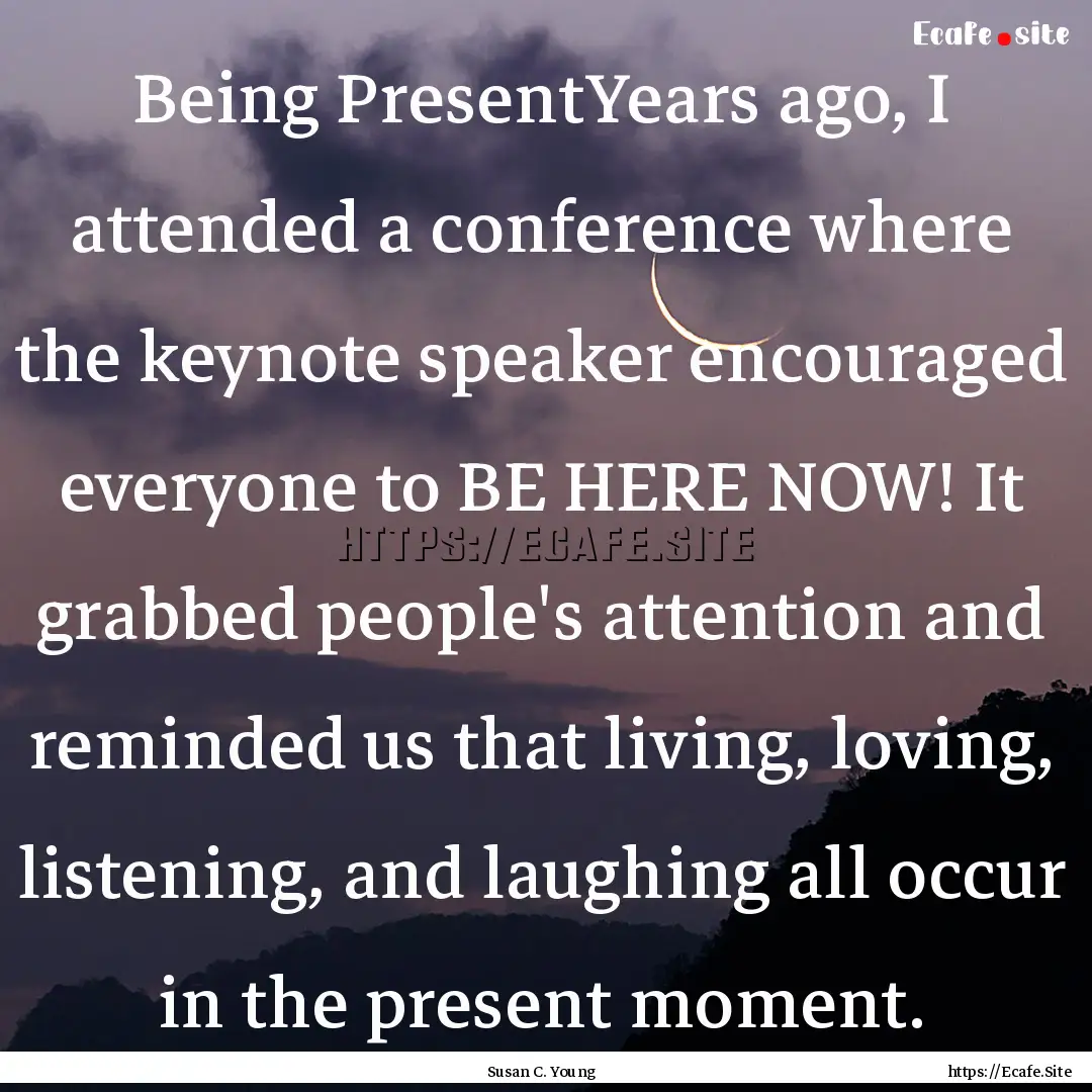 Being PresentYears ago, I attended a conference.... : Quote by Susan C. Young