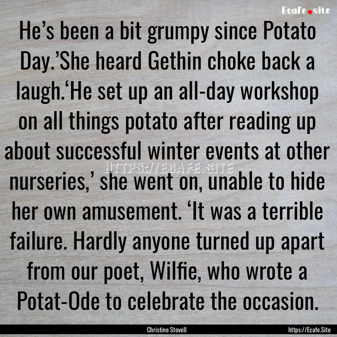 He’s been a bit grumpy since Potato Day.’She.... : Quote by Christine Stovell