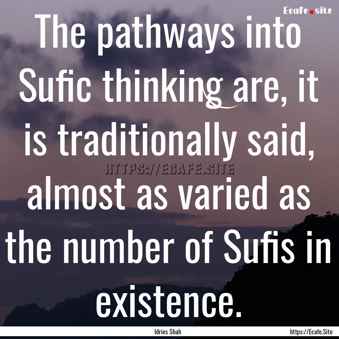 The pathways into Sufic thinking are, it.... : Quote by Idries Shah