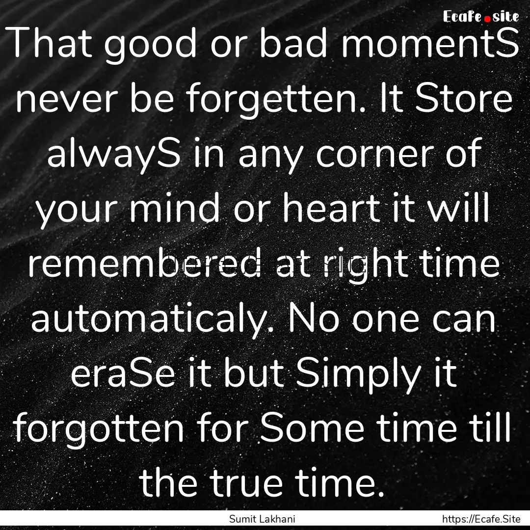 That good or bad momentS never be forgetten..... : Quote by Sumit Lakhani