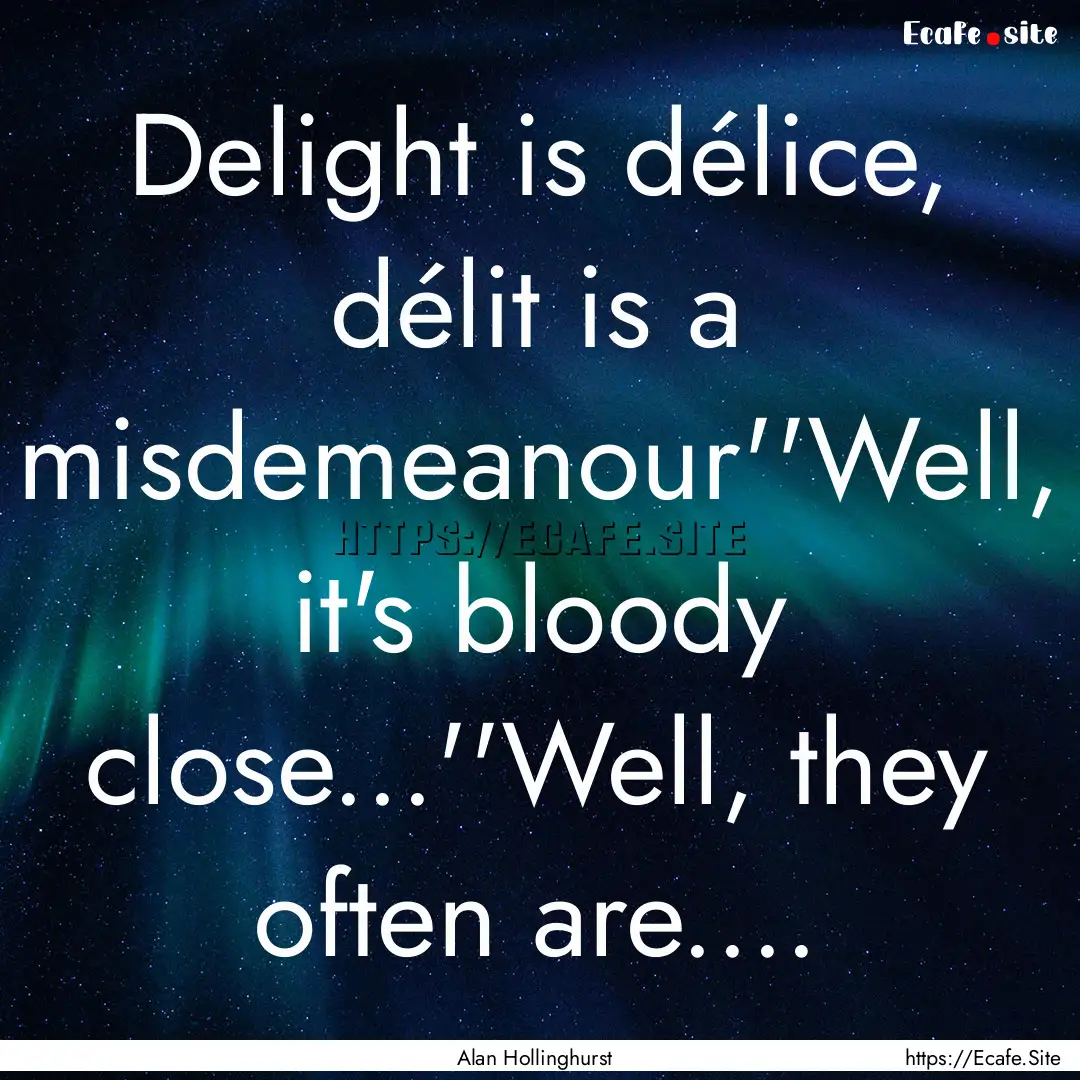 Delight is délice, délit is a misdemeanour''Well,.... : Quote by Alan Hollinghurst