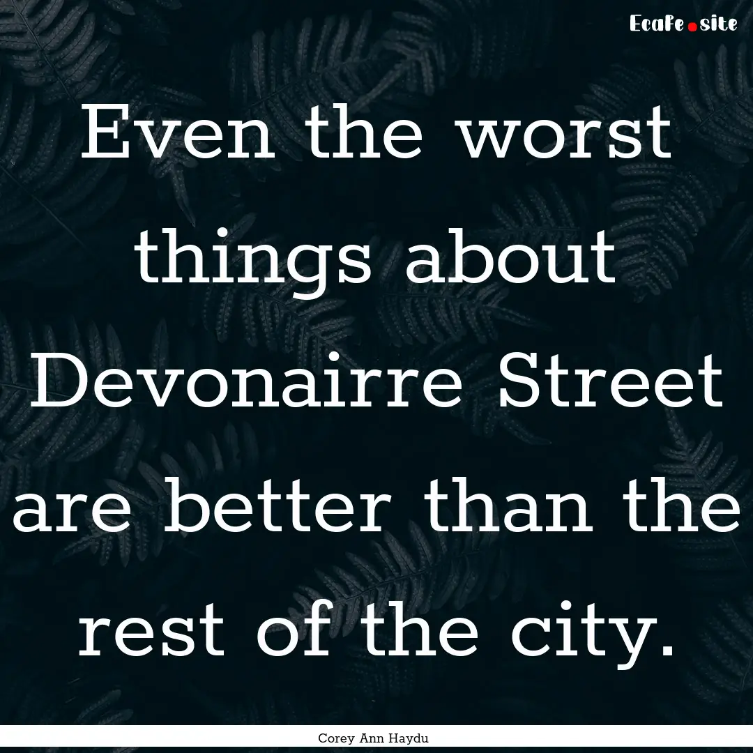 Even the worst things about Devonairre Street.... : Quote by Corey Ann Haydu