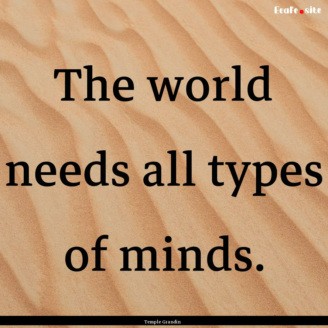 The world needs all types of minds. : Quote by Temple Grandin