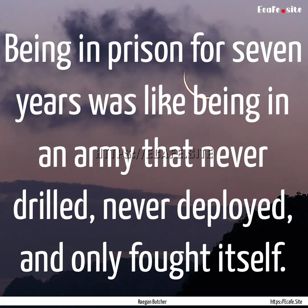 Being in prison for seven years was like.... : Quote by Raegan Butcher