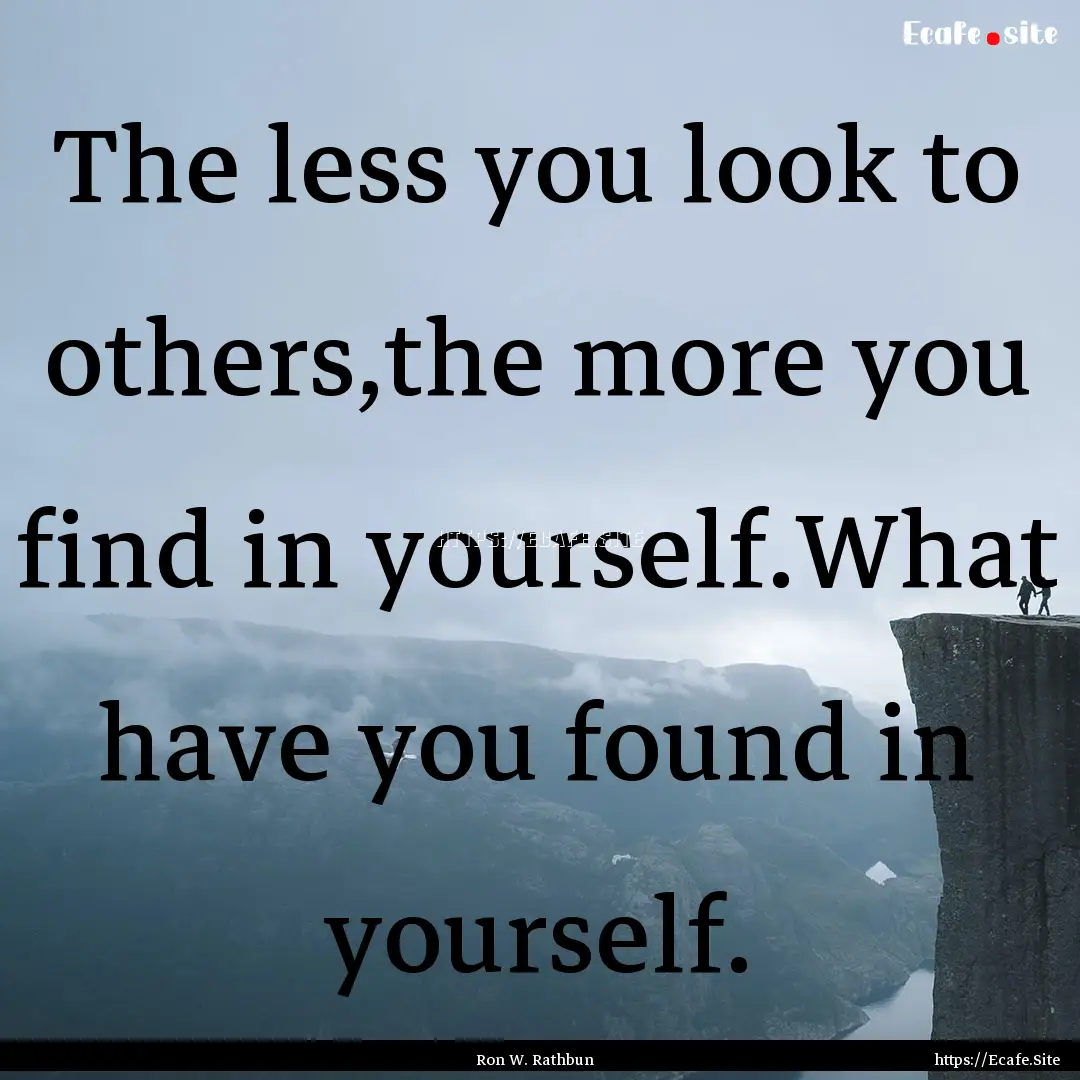 The less you look to others,the more you.... : Quote by Ron W. Rathbun